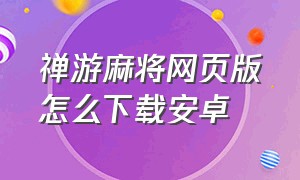 禅游麻将网页版怎么下载安卓