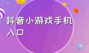 抖音小游戏手机 入口