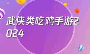 武侠类吃鸡手游2024