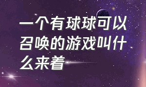 一个有球球可以召唤的游戏叫什么来着