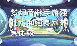 梦幻西游手游强壮术和强身术效果比较