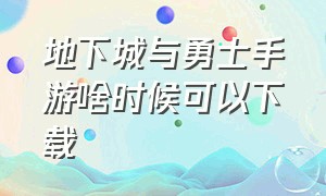 地下城与勇士手游啥时候可以下载