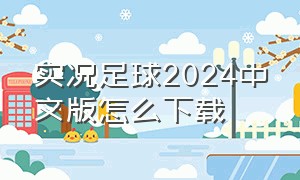 实况足球2024中文版怎么下载（实况足球2024下载入口）