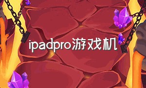 ipadpro游戏机（11寸ipad pro游戏推荐）