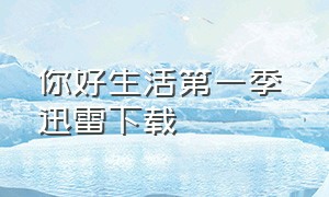 你好生活第一季 迅雷下载（你好生活第一季全集维语版）