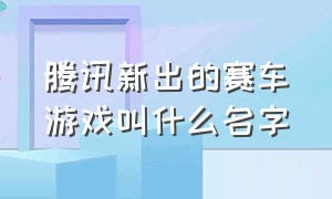 腾讯新出的赛车游戏叫什么名字