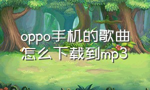 oppo手机的歌曲怎么下载到mp3（oppomp3下载歌曲方法）