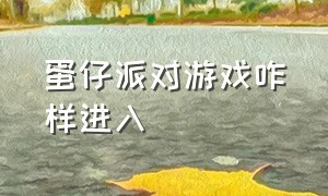 蛋仔派对游戏咋样进入（蛋仔派对游戏怎么脱离实名认证）