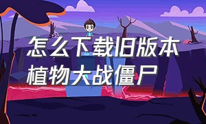 怎么下载旧版本植物大战僵尸