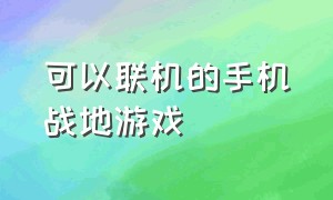 可以联机的手机战地游戏（最好玩的几款手机版战地游戏）