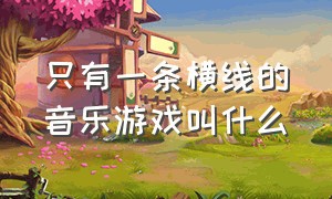 只有一条横线的音乐游戏叫什么