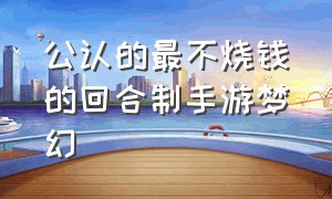 公认的最不烧钱的回合制手游梦幻