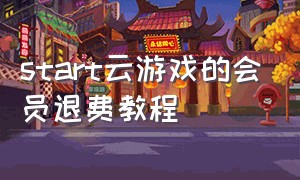 start云游戏的会员退费教程