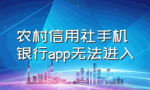 农村信用社手机银行app无法进入（农村信用社手机银行下载app）