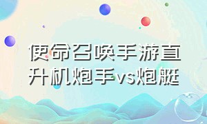 使命召唤手游直升机炮手vs炮艇（cod直升机炮手怎么用）