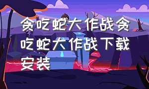 贪吃蛇大作战贪吃蛇大作战下载安装