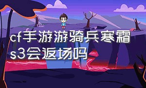 cf手游游骑兵寒霜s3会返场吗