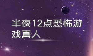 半夜12点恐怖游戏真人（午夜12点恐怖游戏真实事件 搞笑版）