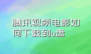 腾讯视频电影如何下载到u盘