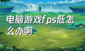 电脑游戏fps低怎么办啊