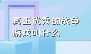 真正优秀的战争游戏叫什么