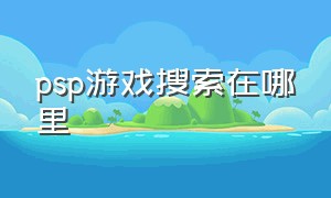 psp游戏搜索在哪里