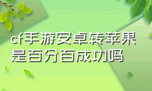 cf手游安卓转苹果是百分百成功吗