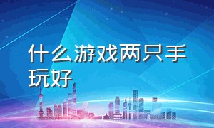 什么游戏两只手玩好（什么游戏两只手玩好呢）