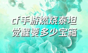 cf手游燃烧泰坦觉醒要多少宝箱