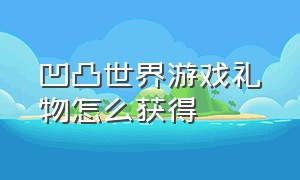 凹凸世界游戏礼物怎么获得（凹凸世界怎么快速获得亲密度礼物）