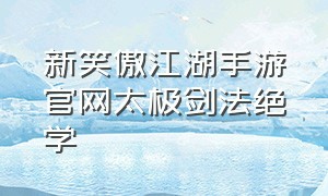 新笑傲江湖手游官网太极剑法绝学