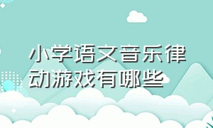 小学语文音乐律动游戏有哪些