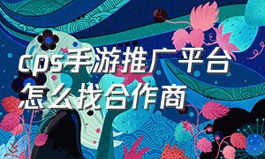 cps手游推广平台怎么找合作商