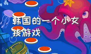 韩国的一个小女孩游戏（韩国一个小女孩的游戏叫什么）