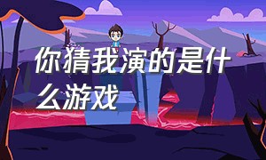 你猜我演的是什么游戏