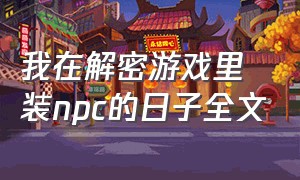 我在解密游戏里装npc的日子全文