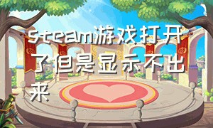 steam游戏打开了但是显示不出来