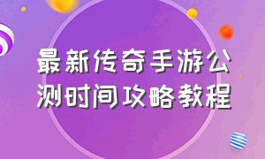 最新传奇手游公测时间攻略教程