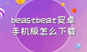beastbeat安卓手机版怎么下载