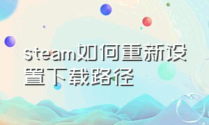 steam如何重新设置下载路径