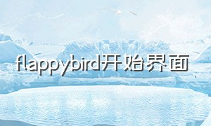flappybird开始界面（flappybird软件说明书）