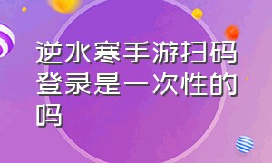 逆水寒手游扫码登录是一次性的吗