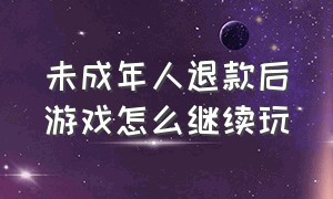 未成年人退款后游戏怎么继续玩