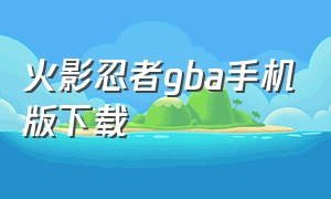 火影忍者gba手机版下载（gba火影忍者大集结2下载）