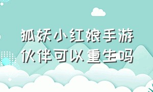 狐妖小红娘手游伙伴可以重生吗（狐妖小红娘手游伙伴可以重生吗知乎）