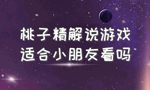 桃子精解说游戏适合小朋友看吗