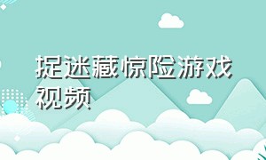 捉迷藏惊险游戏视频（搞笑捉迷藏游戏视频笑得肚子疼）