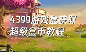 4399游戏盒获取超级盒币教程