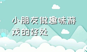 小朋友做趣味游戏的好处（小学生趣味游戏项目）