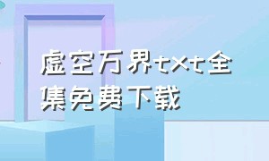 虚空万界txt全集免费下载（万界旅游笔记txt全集下载）